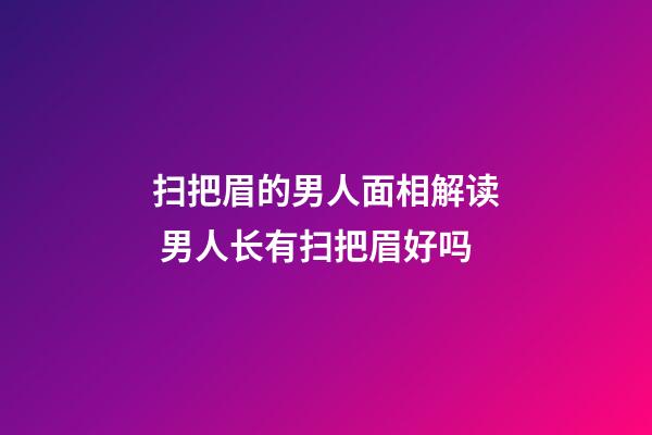 扫把眉的男人面相解读 男人长有扫把眉好吗